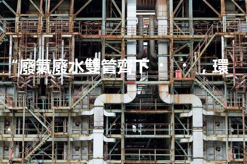 “廢氣廢水雙管齊下，環(huán)保先鋒巴洛仕引領(lǐng)綠色以后”